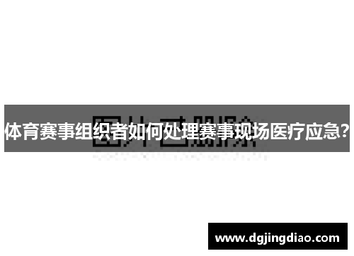 体育赛事组织者如何处理赛事现场医疗应急？